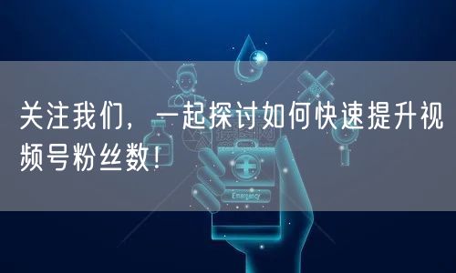 关注我们,一起探讨如何快速提升视频号粉丝数!