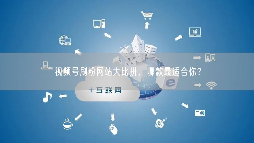 视频号刷粉网站大比拼,哪款最适合你?