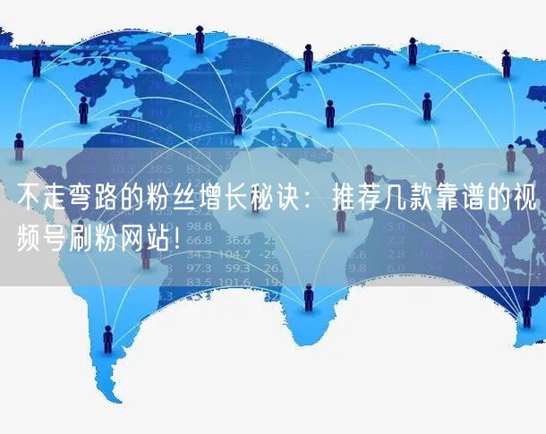 不走弯路的粉丝增长秘诀:推荐几款靠谱的视频号刷粉网站!