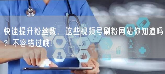 快速提升粉丝数,这些视频号刷粉网站你知道吗?不容错过哦!