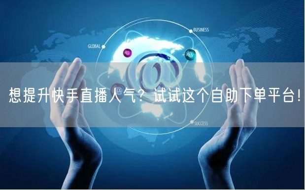 想提升快手直播人气?试试这个自助下单平台!