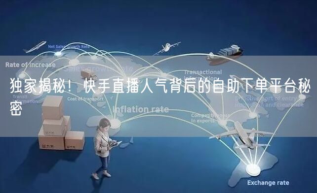 独家揭秘!快手直播人气背后的自助下单平台秘密