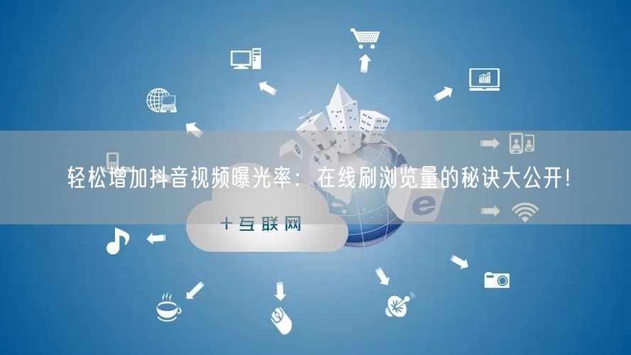 轻松增加抖音视频曝光率:在线刷浏览量的秘诀大公开!