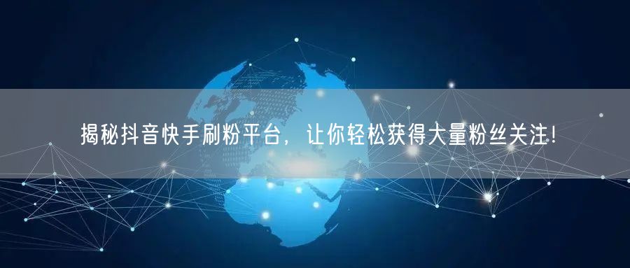 揭秘抖音快手刷粉平台,让你轻松获得大量粉丝关注!