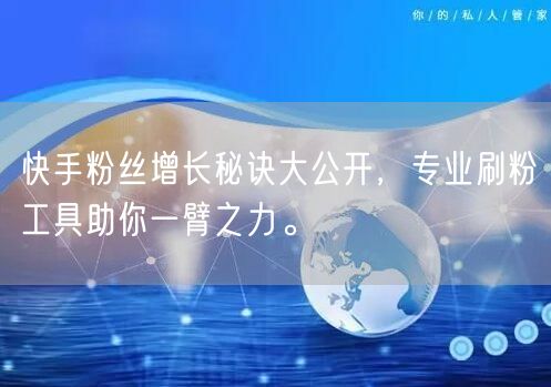 快手粉丝增长秘诀大公开,专业刷粉工具助你一臂之力。