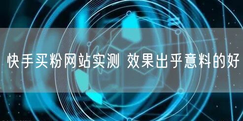 快手买粉网站实测 效果出乎意料的好