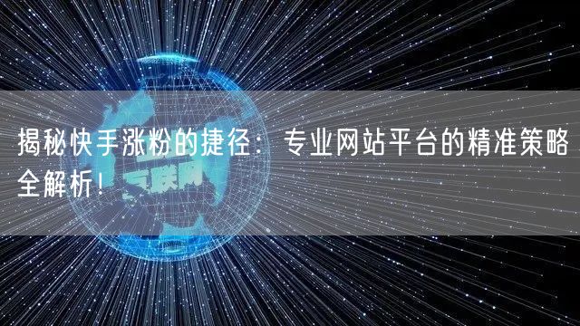 揭秘快手涨粉的捷径:专业网站平台的精准策略全解析!