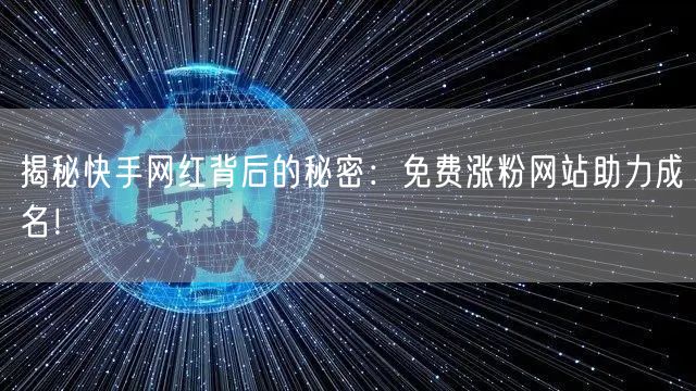 揭秘快手网红背后的秘密：免费涨粉网站助力成名！