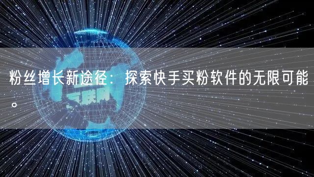 粉丝增长新途径：探索快手买粉软件的无限可能。
