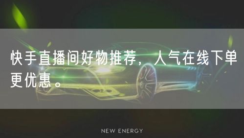 快手直播间好物推荐,人气在线下单更优惠。