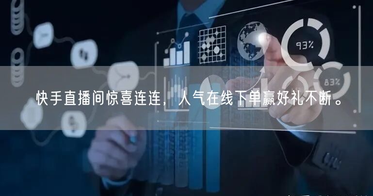 快手直播间惊喜连连，人气在线下单赢好礼不断。