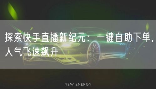 探索快手直播新纪元:一键自助下单,人气飞速飙升