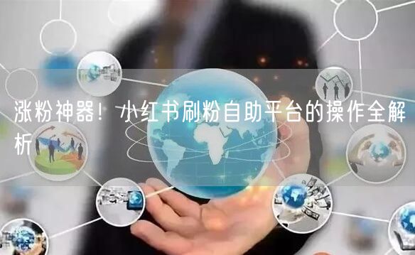 涨粉神器!小红书刷粉自助平台的操作全解析