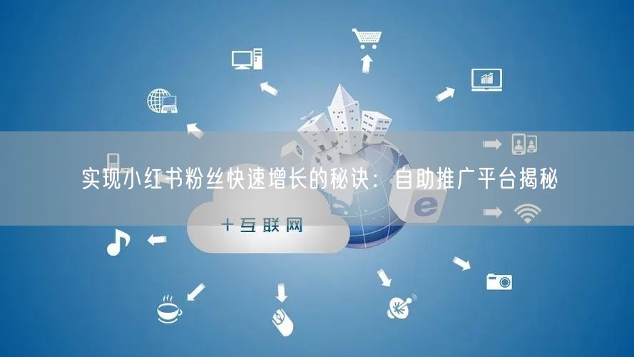 实现小红书粉丝快速增长的秘诀：自助推广平台揭秘