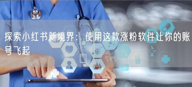 探索小红书新境界：使用这款涨粉软件让你的账号飞起