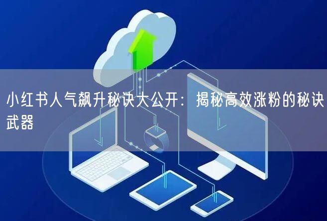 小红书人气飙升秘诀大公开：揭秘高效涨粉的秘诀武器