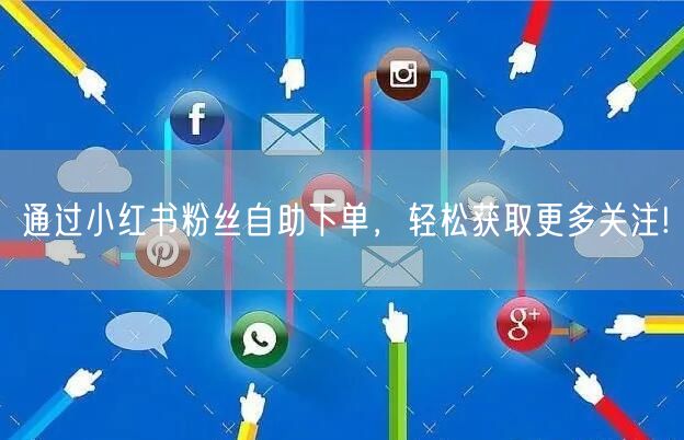 通过小红书粉丝自助下单,轻松获取更多关注!