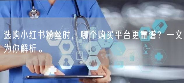 选购小红书粉丝时,哪个购买平台更靠谱?一文为你解析。