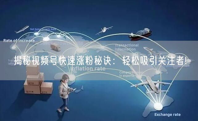 揭秘视频号快速涨粉秘诀:轻松吸引关注者!