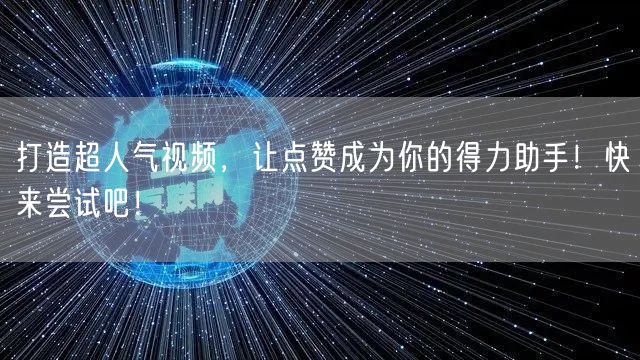 打造超人气视频，让点赞成为你的得力助手！快来尝试吧！